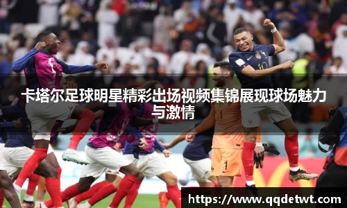 卡塔尔足球明星精彩出场视频集锦展现球场魅力与激情