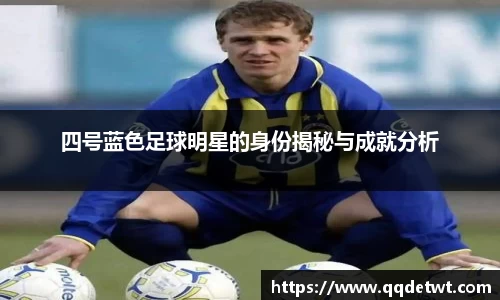 四号蓝色足球明星的身份揭秘与成就分析
