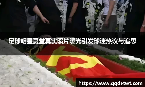 足球明星灵堂真实照片曝光引发球迷热议与追思