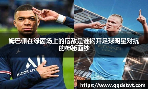 姆巴佩在绿茵场上的宿敌是谁揭开足球明星对抗的神秘面纱